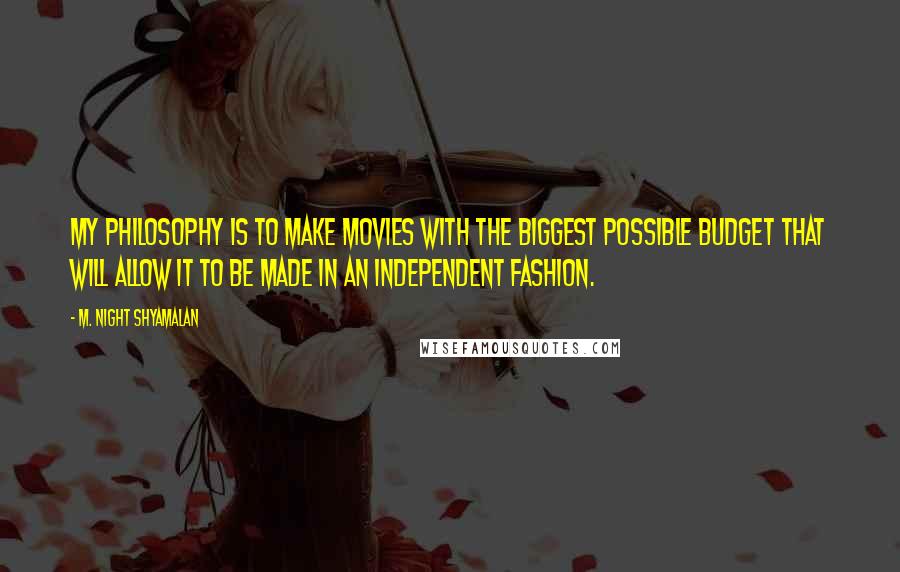 M. Night Shyamalan Quotes: My philosophy is to make movies with the biggest possible budget that will allow it to be made in an independent fashion.