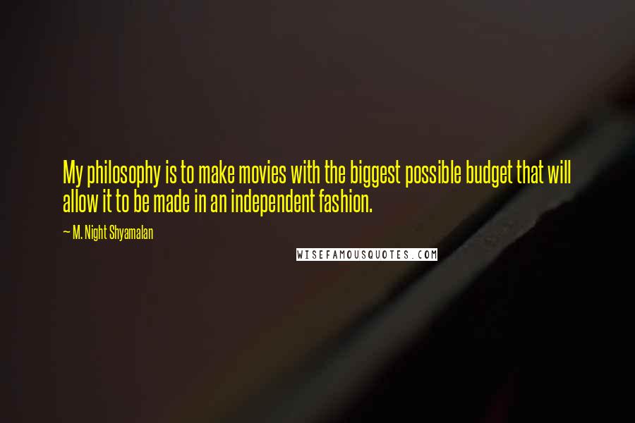 M. Night Shyamalan Quotes: My philosophy is to make movies with the biggest possible budget that will allow it to be made in an independent fashion.