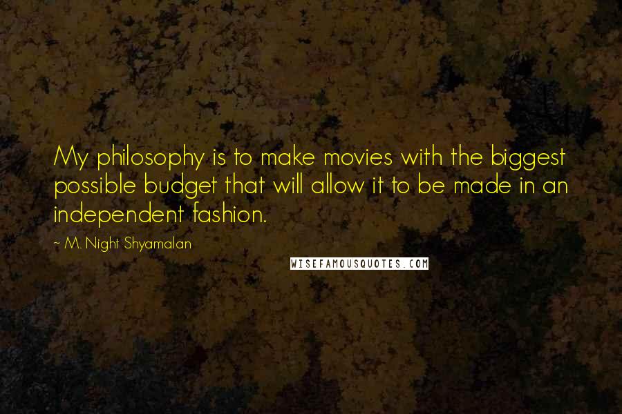 M. Night Shyamalan Quotes: My philosophy is to make movies with the biggest possible budget that will allow it to be made in an independent fashion.