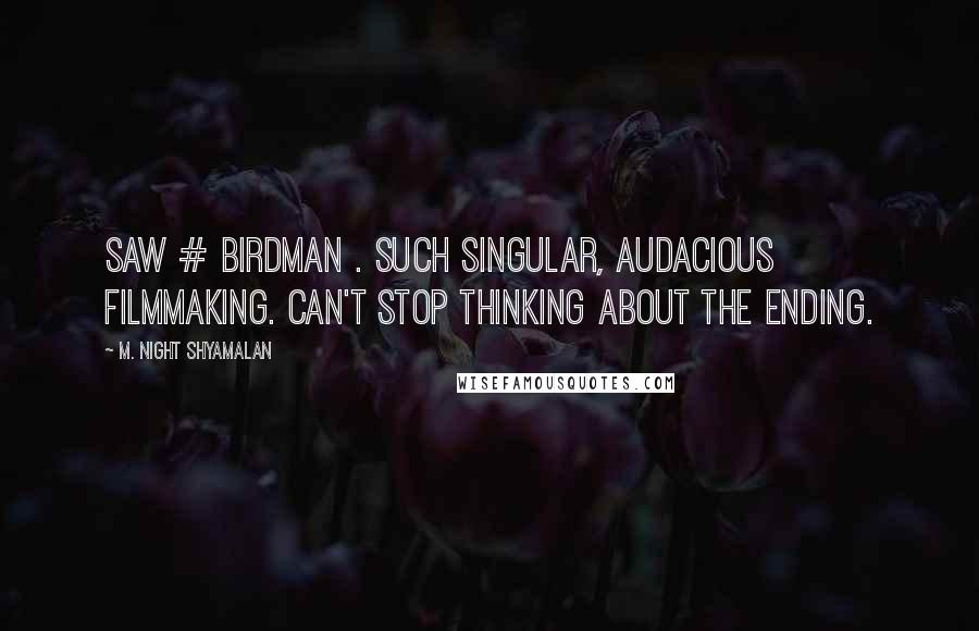 M. Night Shyamalan Quotes: Saw # Birdman . Such singular, audacious filmmaking. Can't stop thinking about the ending.