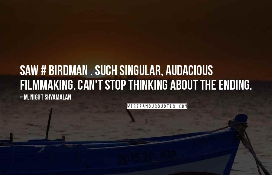 M. Night Shyamalan Quotes: Saw # Birdman . Such singular, audacious filmmaking. Can't stop thinking about the ending.