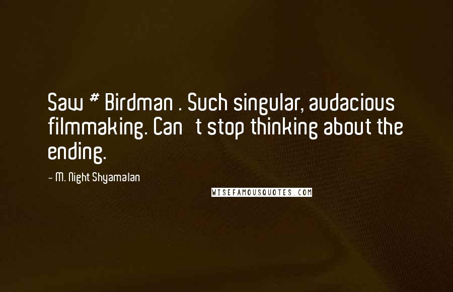 M. Night Shyamalan Quotes: Saw # Birdman . Such singular, audacious filmmaking. Can't stop thinking about the ending.