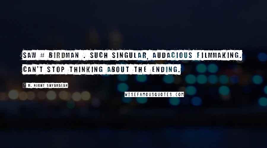 M. Night Shyamalan Quotes: Saw # Birdman . Such singular, audacious filmmaking. Can't stop thinking about the ending.