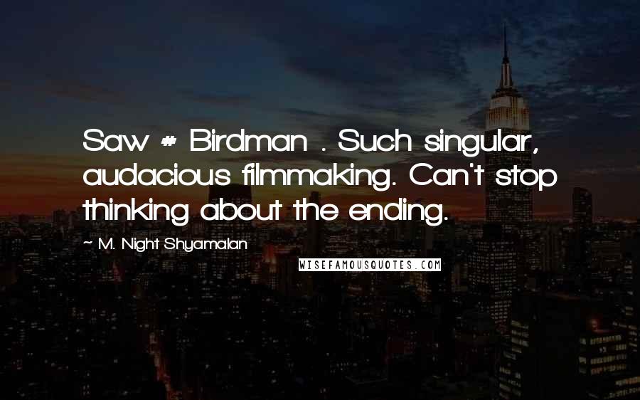 M. Night Shyamalan Quotes: Saw # Birdman . Such singular, audacious filmmaking. Can't stop thinking about the ending.