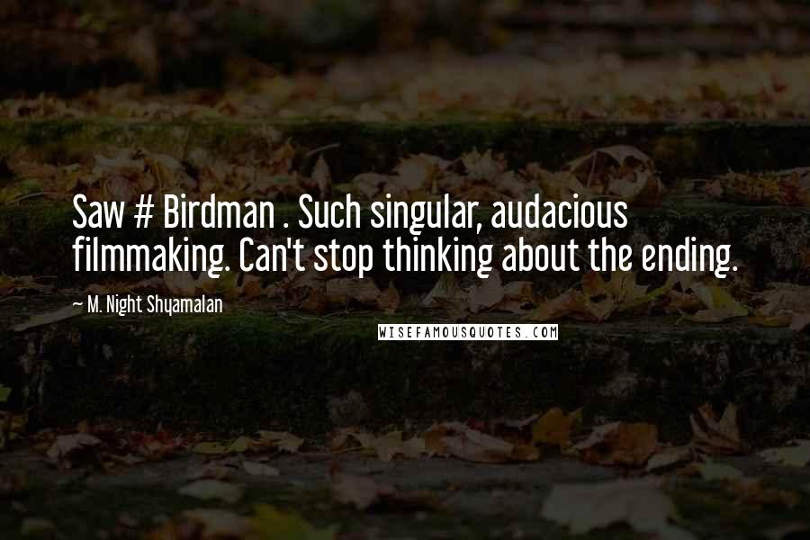 M. Night Shyamalan Quotes: Saw # Birdman . Such singular, audacious filmmaking. Can't stop thinking about the ending.