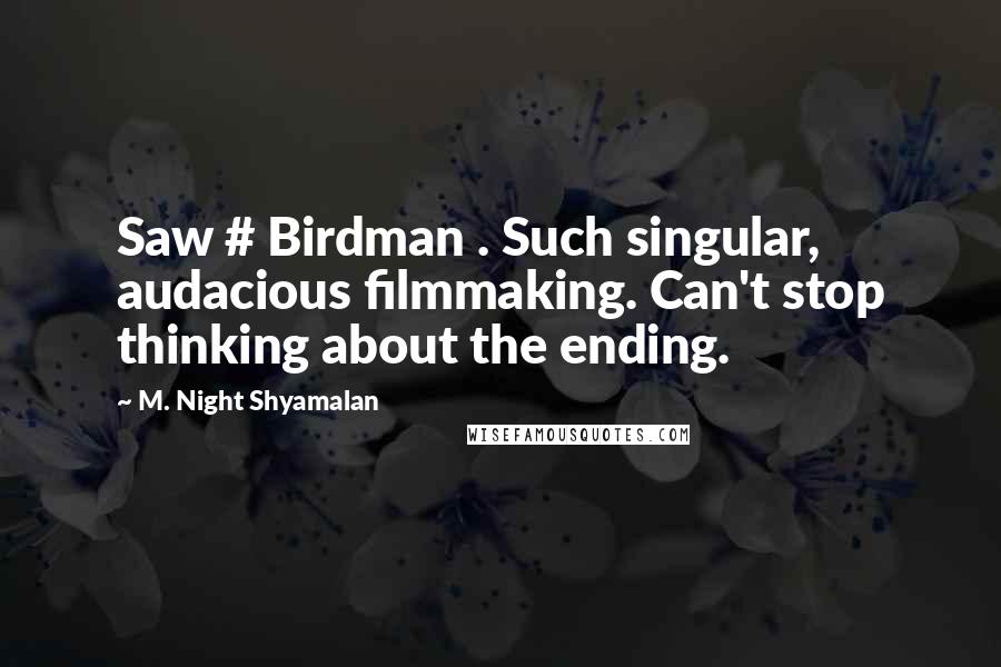 M. Night Shyamalan Quotes: Saw # Birdman . Such singular, audacious filmmaking. Can't stop thinking about the ending.