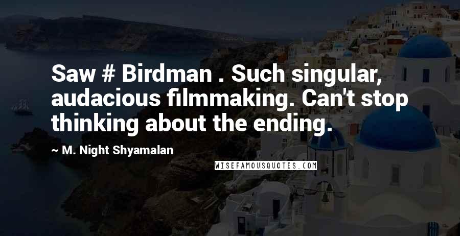 M. Night Shyamalan Quotes: Saw # Birdman . Such singular, audacious filmmaking. Can't stop thinking about the ending.