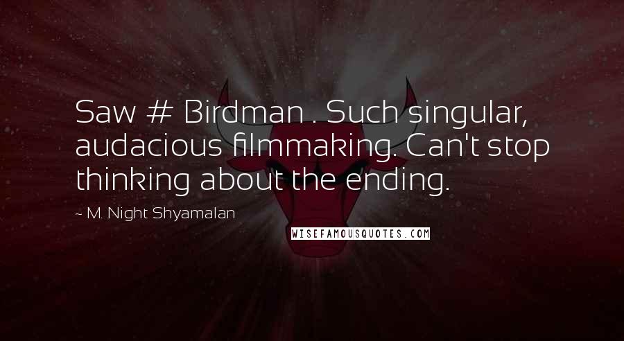 M. Night Shyamalan Quotes: Saw # Birdman . Such singular, audacious filmmaking. Can't stop thinking about the ending.
