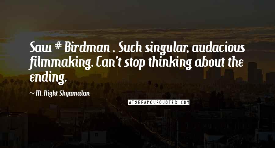 M. Night Shyamalan Quotes: Saw # Birdman . Such singular, audacious filmmaking. Can't stop thinking about the ending.