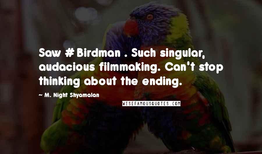 M. Night Shyamalan Quotes: Saw # Birdman . Such singular, audacious filmmaking. Can't stop thinking about the ending.