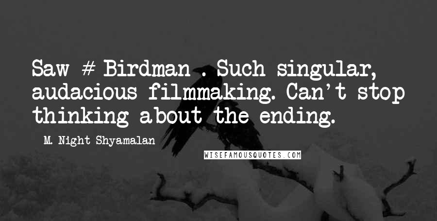 M. Night Shyamalan Quotes: Saw # Birdman . Such singular, audacious filmmaking. Can't stop thinking about the ending.