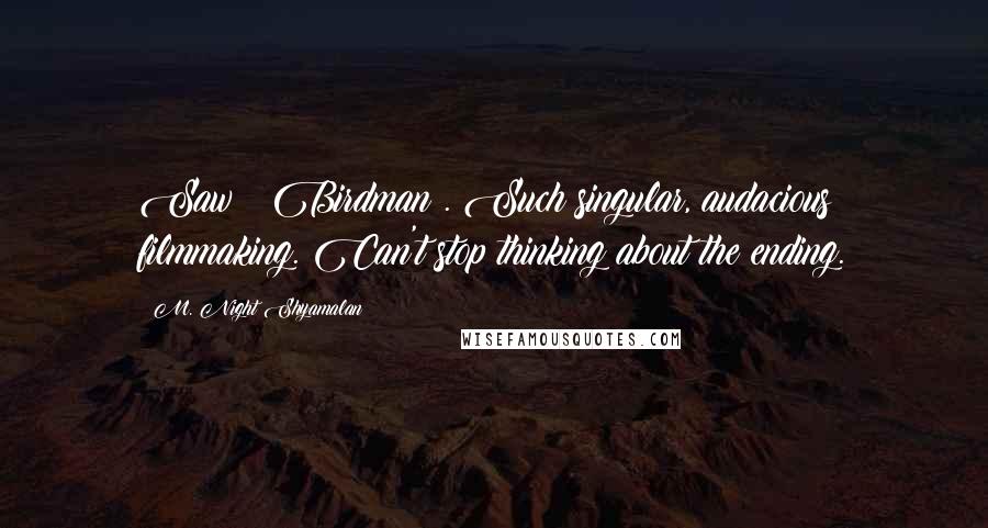 M. Night Shyamalan Quotes: Saw # Birdman . Such singular, audacious filmmaking. Can't stop thinking about the ending.