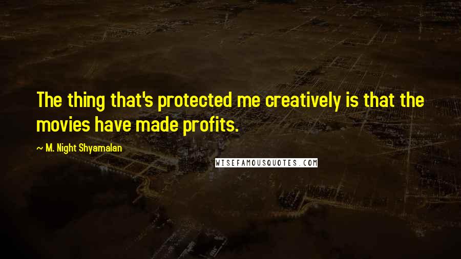 M. Night Shyamalan Quotes: The thing that's protected me creatively is that the movies have made profits.