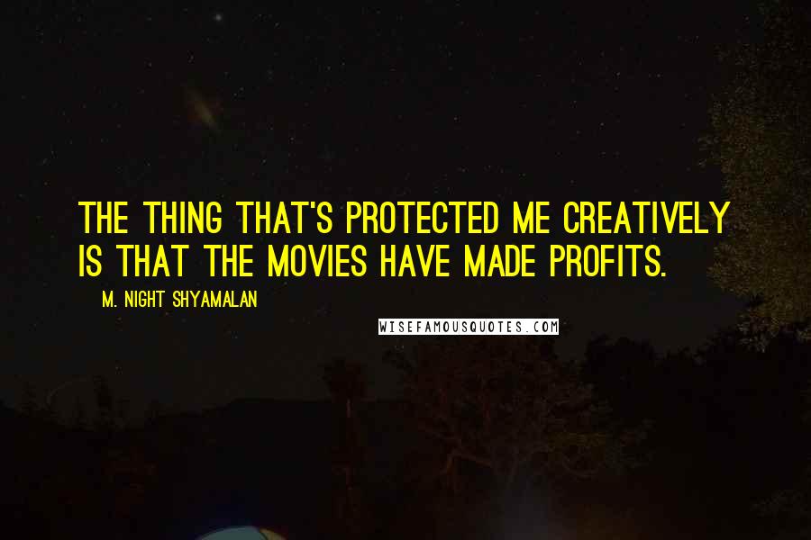 M. Night Shyamalan Quotes: The thing that's protected me creatively is that the movies have made profits.