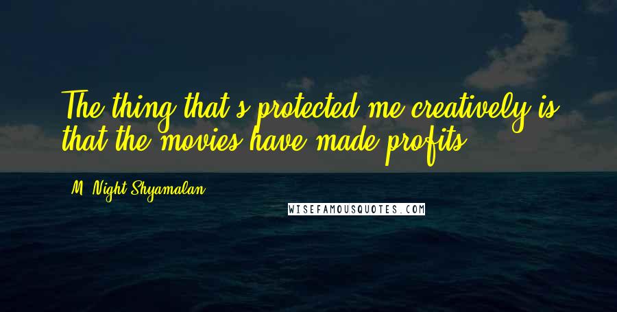 M. Night Shyamalan Quotes: The thing that's protected me creatively is that the movies have made profits.