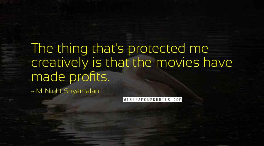 M. Night Shyamalan Quotes: The thing that's protected me creatively is that the movies have made profits.