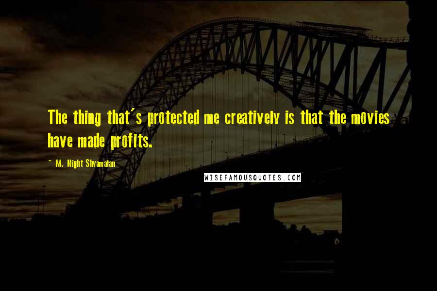 M. Night Shyamalan Quotes: The thing that's protected me creatively is that the movies have made profits.