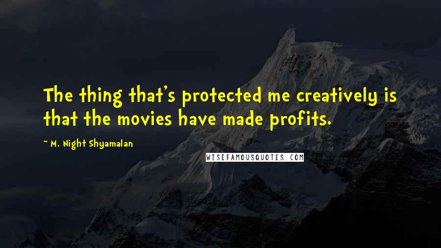 M. Night Shyamalan Quotes: The thing that's protected me creatively is that the movies have made profits.