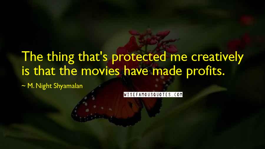 M. Night Shyamalan Quotes: The thing that's protected me creatively is that the movies have made profits.