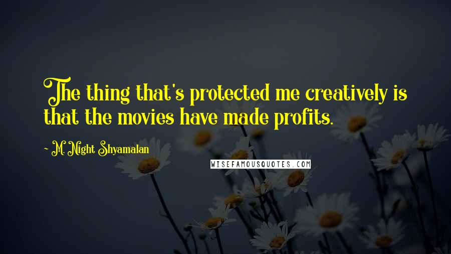 M. Night Shyamalan Quotes: The thing that's protected me creatively is that the movies have made profits.