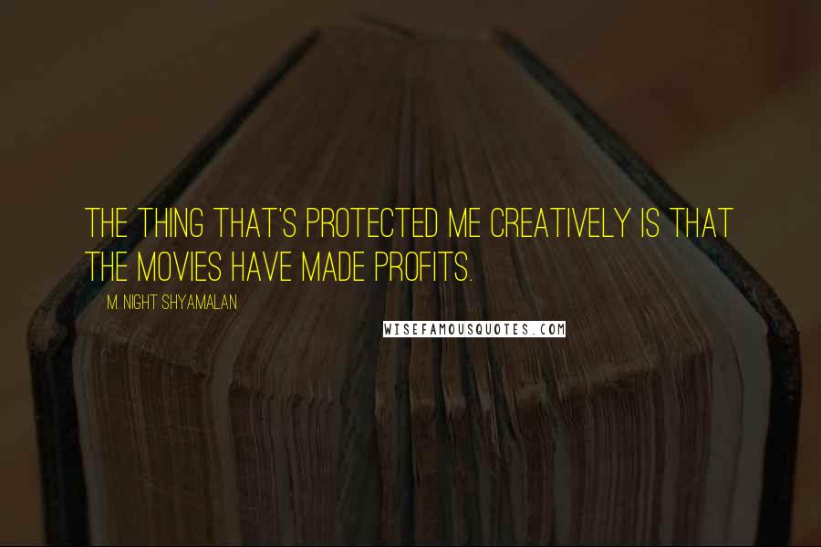 M. Night Shyamalan Quotes: The thing that's protected me creatively is that the movies have made profits.