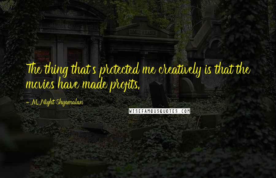 M. Night Shyamalan Quotes: The thing that's protected me creatively is that the movies have made profits.