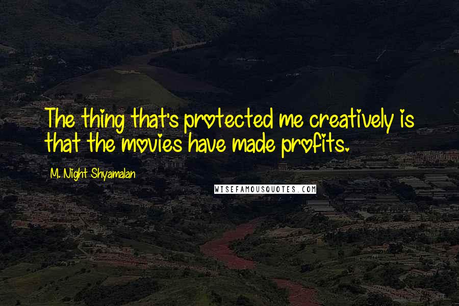 M. Night Shyamalan Quotes: The thing that's protected me creatively is that the movies have made profits.