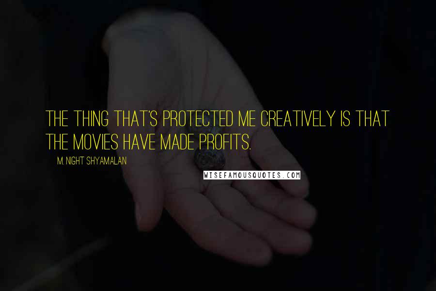 M. Night Shyamalan Quotes: The thing that's protected me creatively is that the movies have made profits.