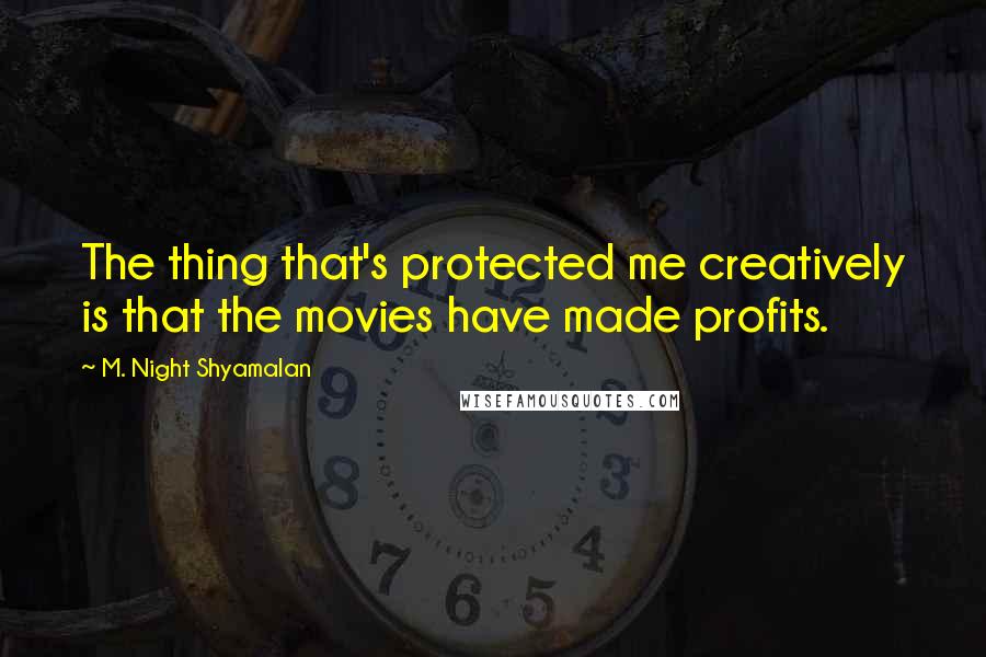 M. Night Shyamalan Quotes: The thing that's protected me creatively is that the movies have made profits.