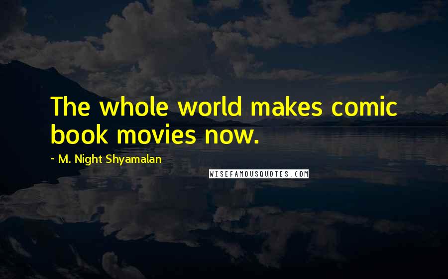 M. Night Shyamalan Quotes: The whole world makes comic book movies now.