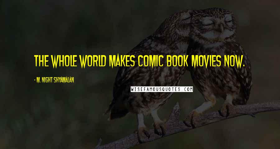 M. Night Shyamalan Quotes: The whole world makes comic book movies now.