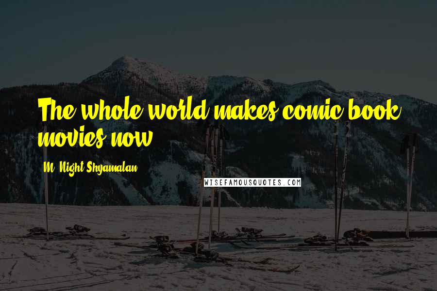 M. Night Shyamalan Quotes: The whole world makes comic book movies now.