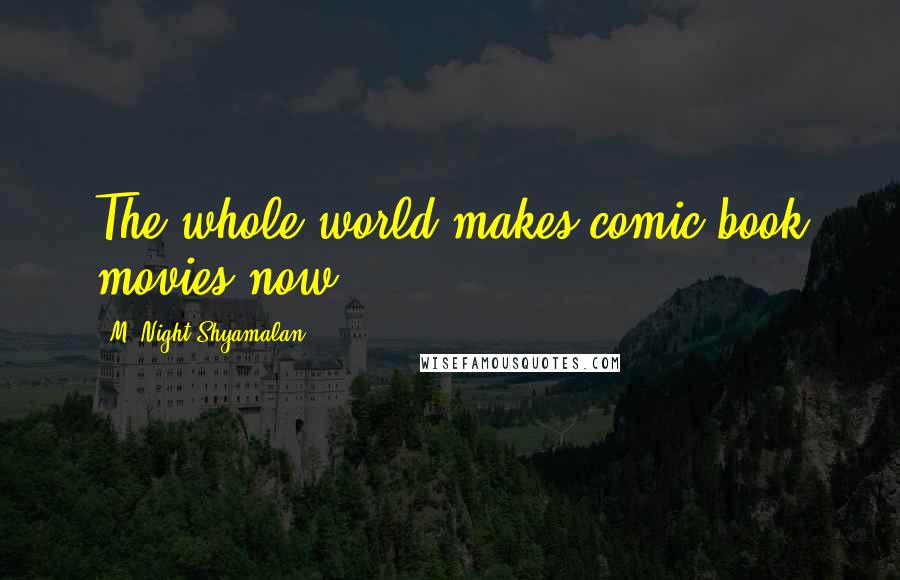M. Night Shyamalan Quotes: The whole world makes comic book movies now.