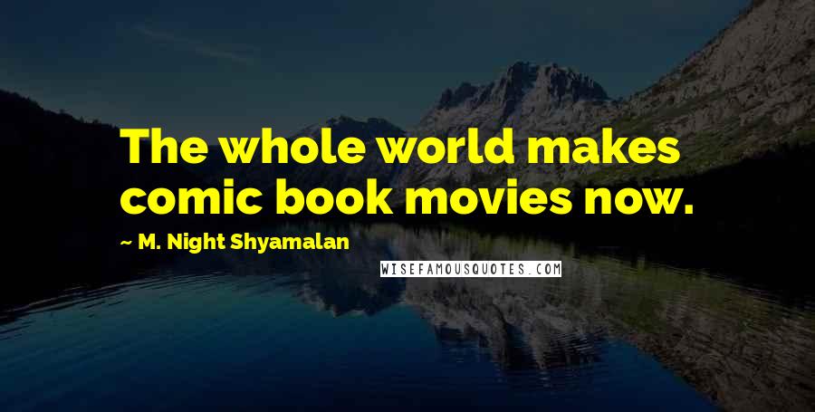M. Night Shyamalan Quotes: The whole world makes comic book movies now.