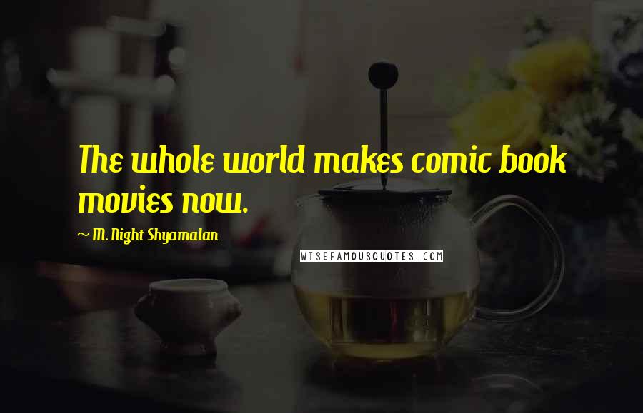 M. Night Shyamalan Quotes: The whole world makes comic book movies now.