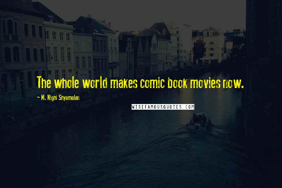M. Night Shyamalan Quotes: The whole world makes comic book movies now.