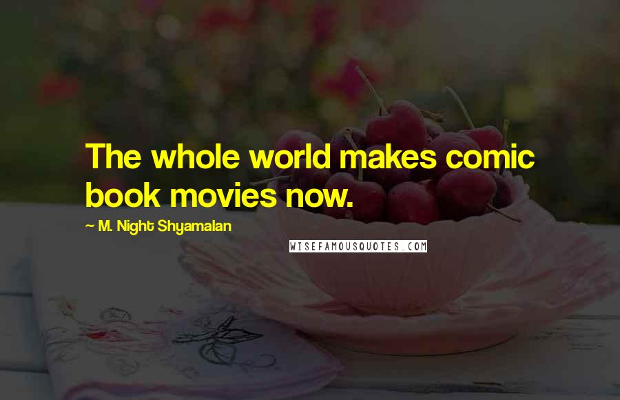 M. Night Shyamalan Quotes: The whole world makes comic book movies now.