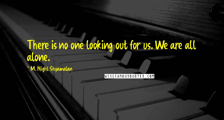 M. Night Shyamalan Quotes: There is no one looking out for us. We are all alone.