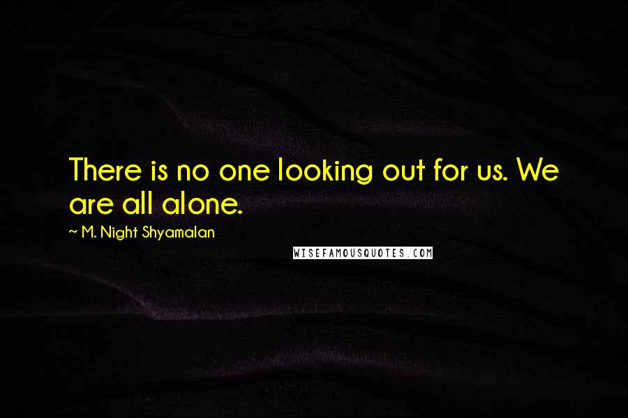 M. Night Shyamalan Quotes: There is no one looking out for us. We are all alone.