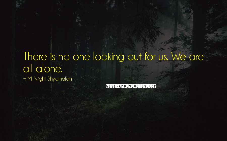 M. Night Shyamalan Quotes: There is no one looking out for us. We are all alone.