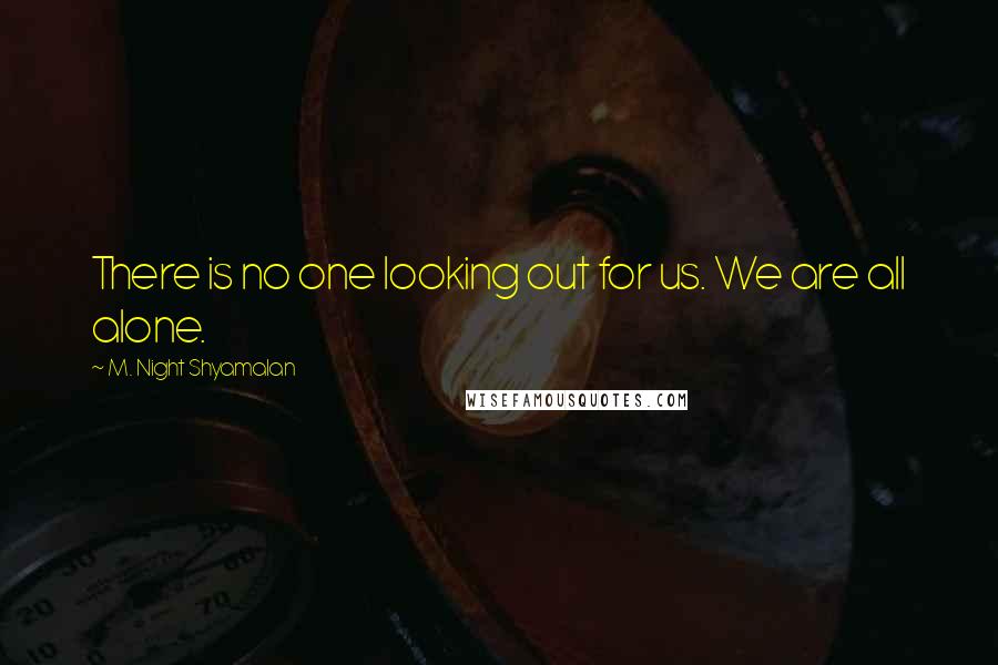 M. Night Shyamalan Quotes: There is no one looking out for us. We are all alone.