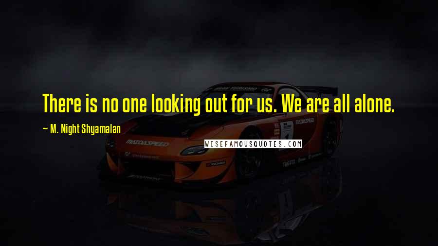 M. Night Shyamalan Quotes: There is no one looking out for us. We are all alone.