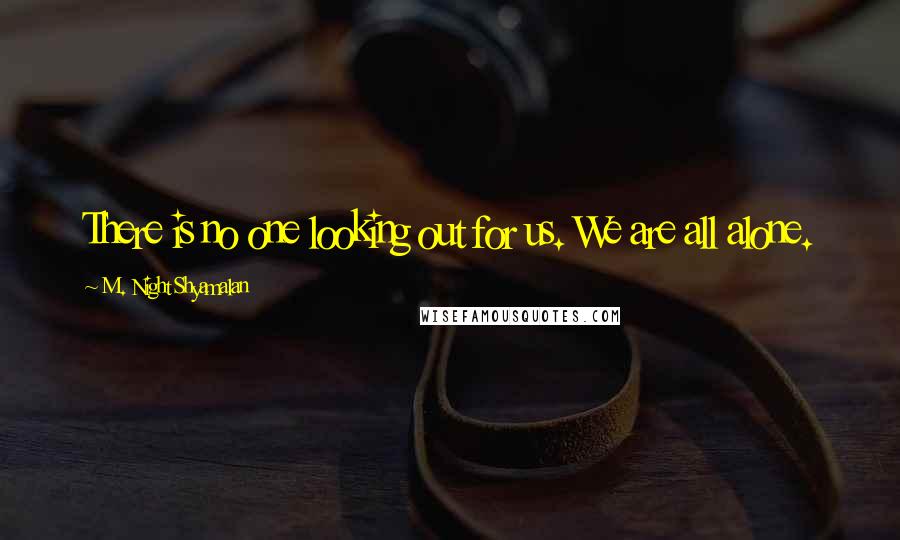 M. Night Shyamalan Quotes: There is no one looking out for us. We are all alone.