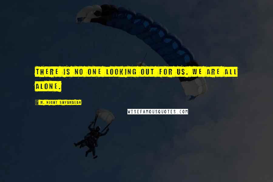 M. Night Shyamalan Quotes: There is no one looking out for us. We are all alone.