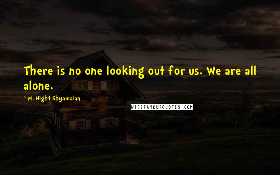 M. Night Shyamalan Quotes: There is no one looking out for us. We are all alone.