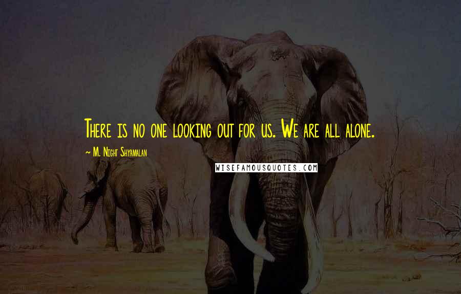 M. Night Shyamalan Quotes: There is no one looking out for us. We are all alone.