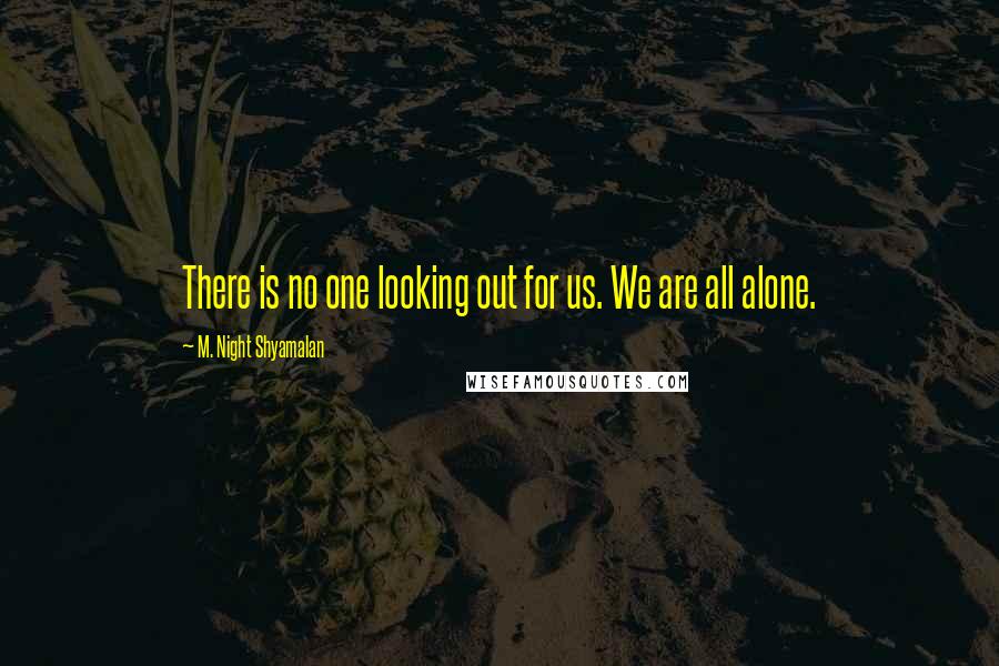 M. Night Shyamalan Quotes: There is no one looking out for us. We are all alone.