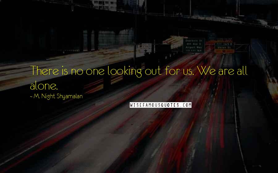 M. Night Shyamalan Quotes: There is no one looking out for us. We are all alone.