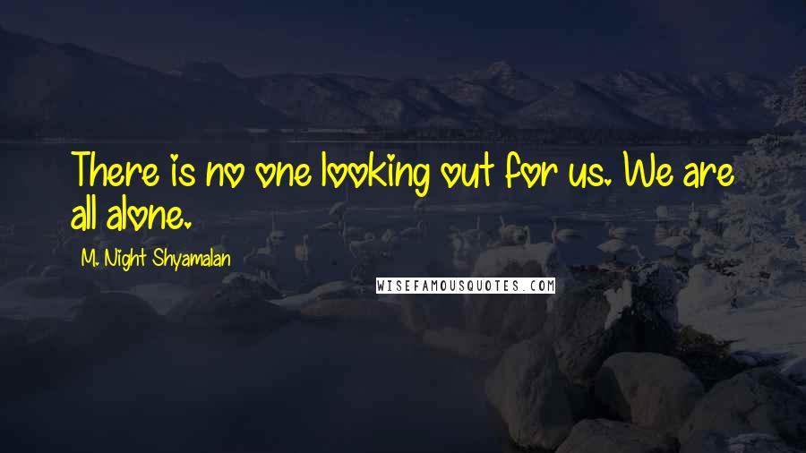 M. Night Shyamalan Quotes: There is no one looking out for us. We are all alone.