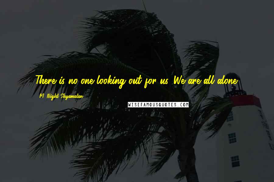 M. Night Shyamalan Quotes: There is no one looking out for us. We are all alone.